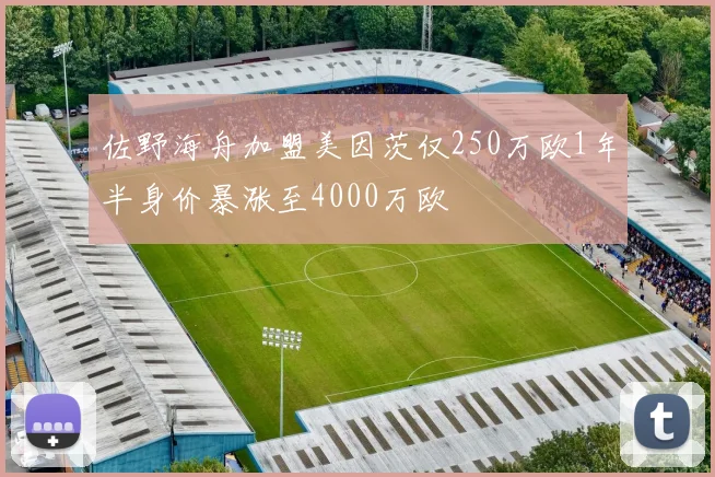 佐野海舟加盟美因茨仅250万欧1年半身价暴涨至4000万欧