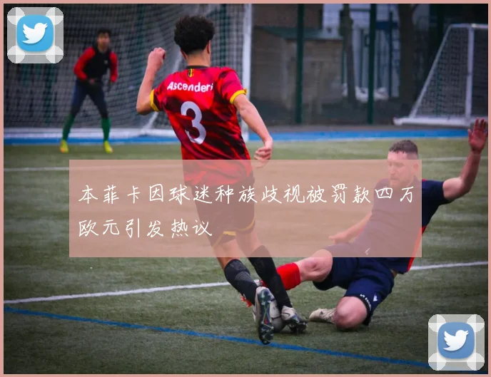 本菲卡因球迷种族歧视被罚款四万欧元引发热议