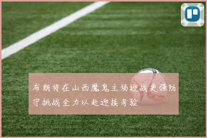 布朗将在山西魔鬼主场迎战更强防守挑战全力以赴迎接考验