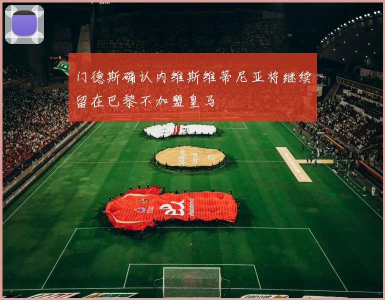 门德斯确认内维斯维蒂尼亚将继续留在巴黎不加盟皇马