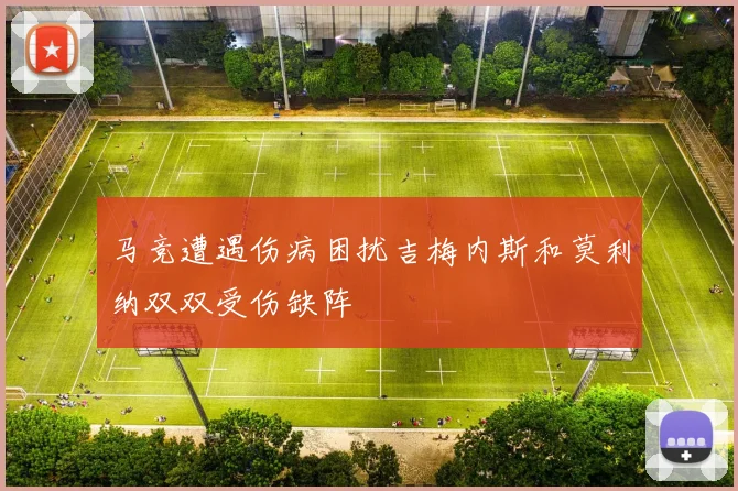 马竞遭遇伤病困扰吉梅内斯和莫利纳双双受伤缺阵