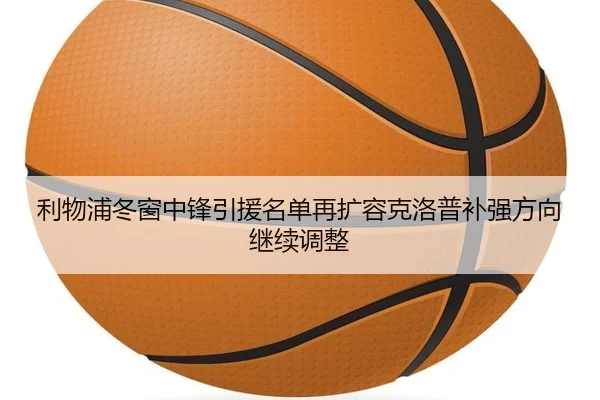 利物浦冬窗中锋引援名单再扩容克洛普补强方向继续调整